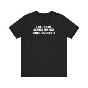 This Tshirt Seemed Funnier When I Bought It  Mens Tshirt